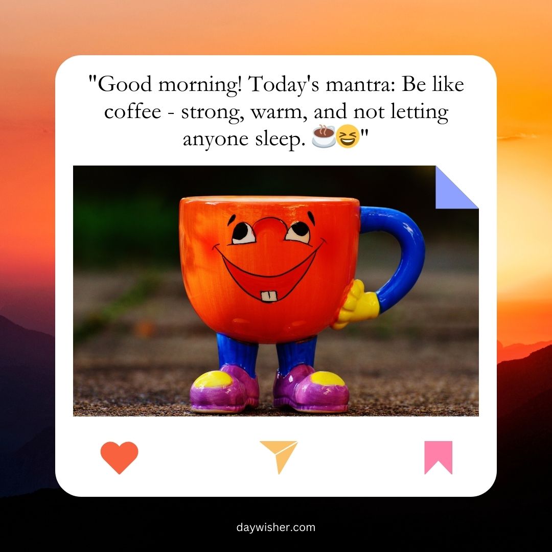 An orange mug with a smiling face and blue handle, wearing purple shoes, stands on a paved surface against a blurred natural backdrop. A text overlay shares funny good morning messages about being like coffee.