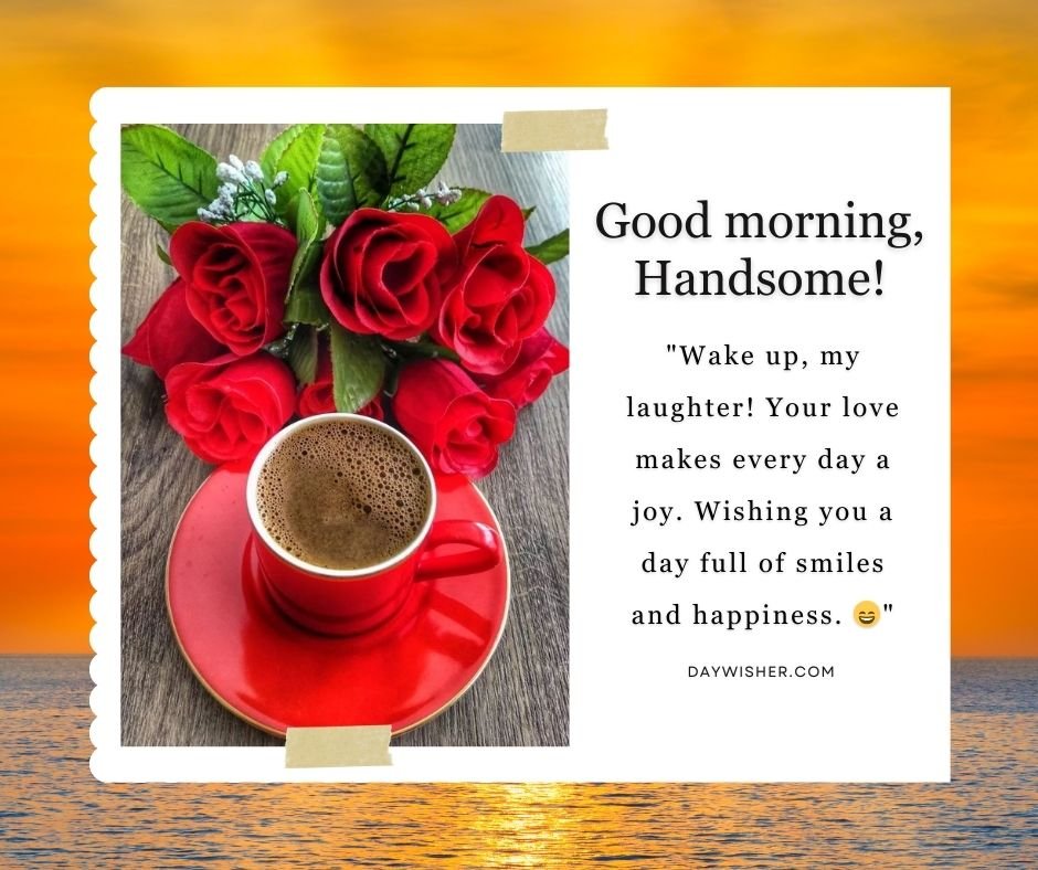 An image featuring a morning scene with a cup of coffee and red roses on a wooden table, overlaid with a romantic Good Morning Message for Boyfriend "good morning, handsome!" and a quote about