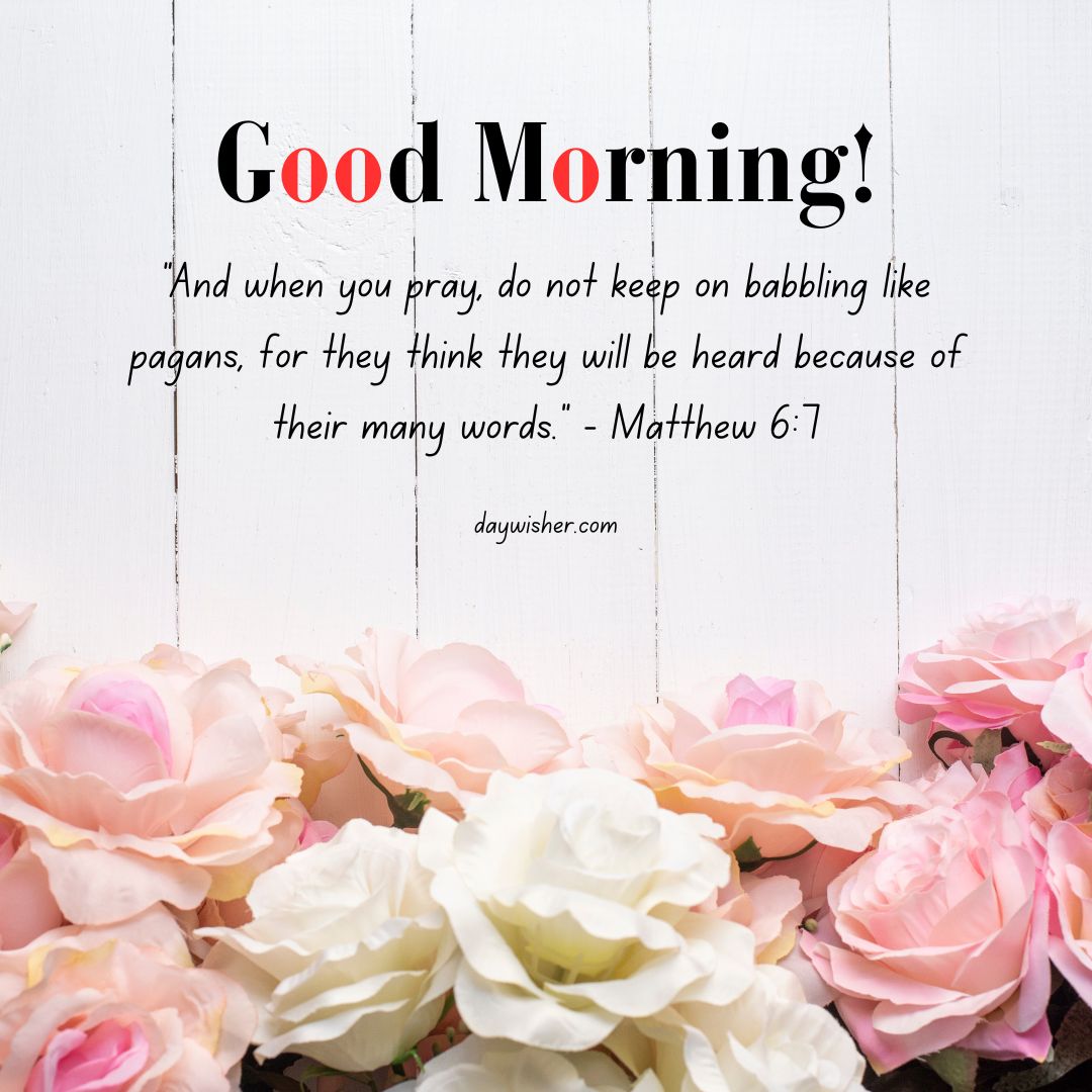 Image of a "Good Morning Bible Verses" greeting on a white wooden background with a quote from Matthew 6:7 and a lower border of pink and beige roses.