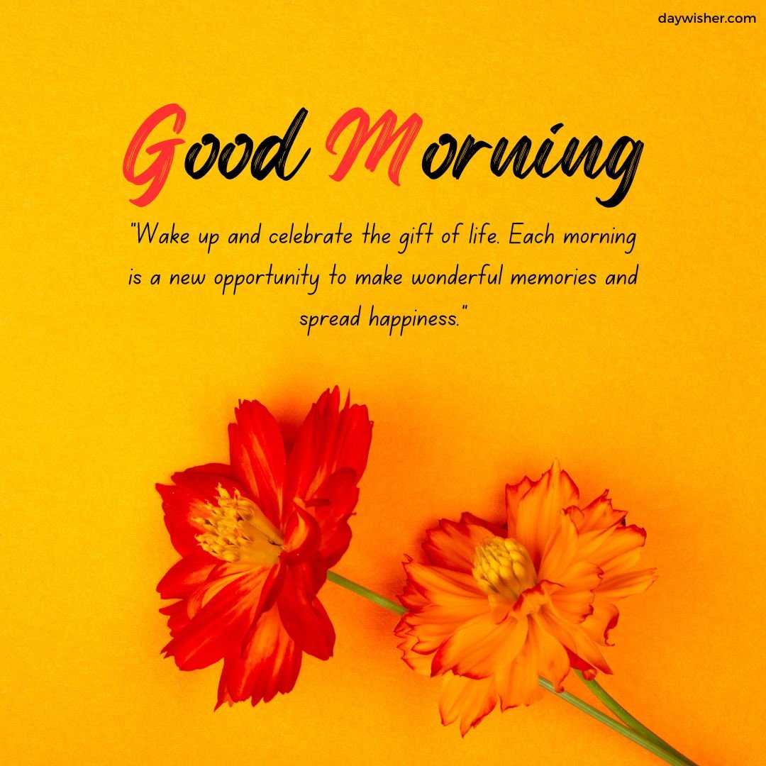 Inspirational Good Morning message on a bright yellow background, featuring two vibrant orange flowers at the lower left, encouraging to celebrate life and create joyful memories each morning.