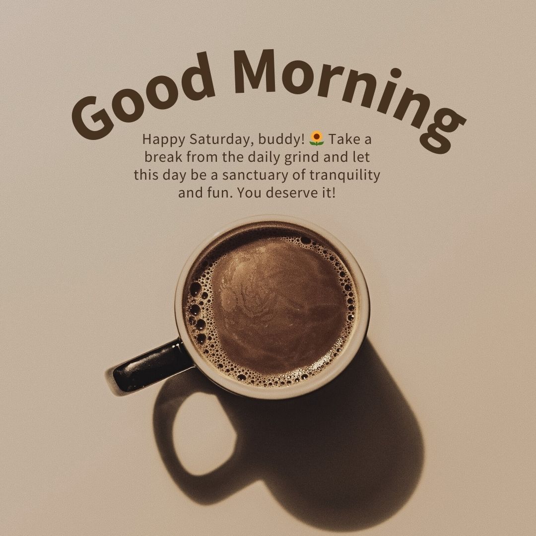 A cup of coffee with froth art on a light background beside a greeting message that says "good morning" and a thoughtful note wishing a tranquil and fun Saturday morning.