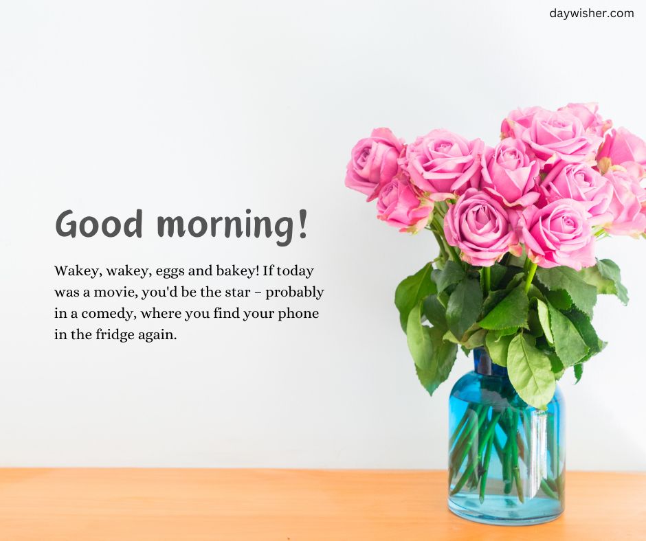 A vibrant bouquet of pink roses in a blue vase set against a white background with a playful text overlay that reads "Good morning! Wake up, my star! Today’s script is a comedy where you