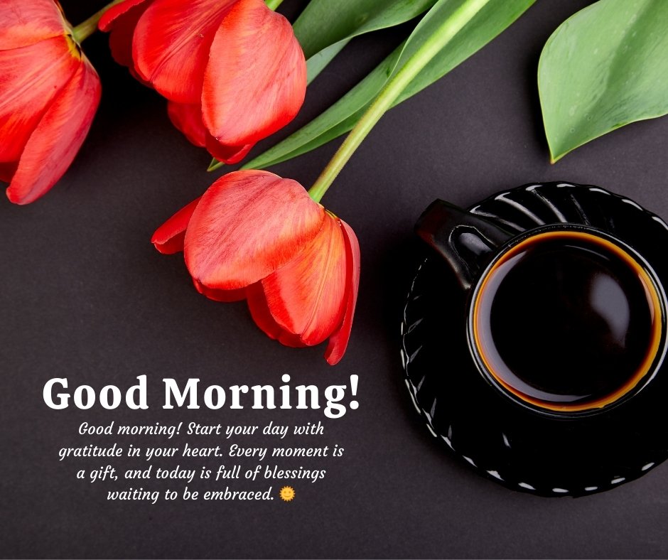 A beautiful image featuring bright red tulips next to a black cup of coffee on a dark background, with a gratitude-focused spiritual good morning message that reads: "Good morning! Start your day with gratitude in your heart. Every moment is a gift, and today is full of blessings waiting to be embraced." Perfect for promoting thankfulness and positivity.