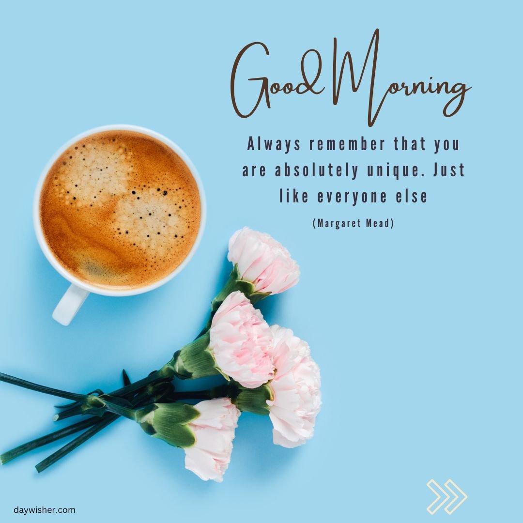 A good morning image with a cup of coffee and a bouquet of pink peonies, featuring a quote by Margaret Mead: "Always remember that you are absolutely unique. Just like everyone else.