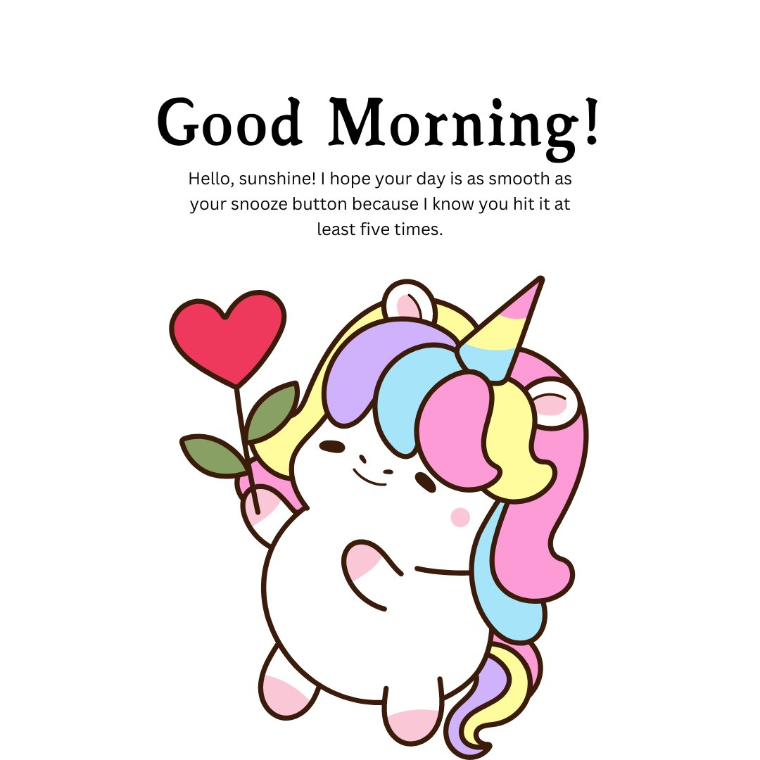 A cute, colorful cartoon unicorn holding a heart, accompanied by a funny good morning message: "Hello, sunshine! I hope your day is as smooth as your snooze button because I know you hit it at least five times." Perfect for sending a funny good morning message to your girlfriend.