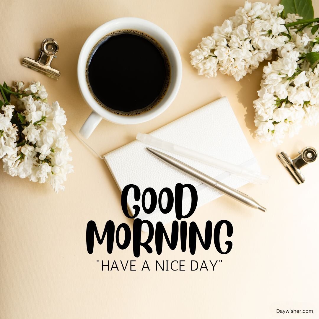 A flat lay with a cup of coffee, a notebook, a pen, and white flowers around it. The notebook has "special good morning" and "have a nice day" written on it.
