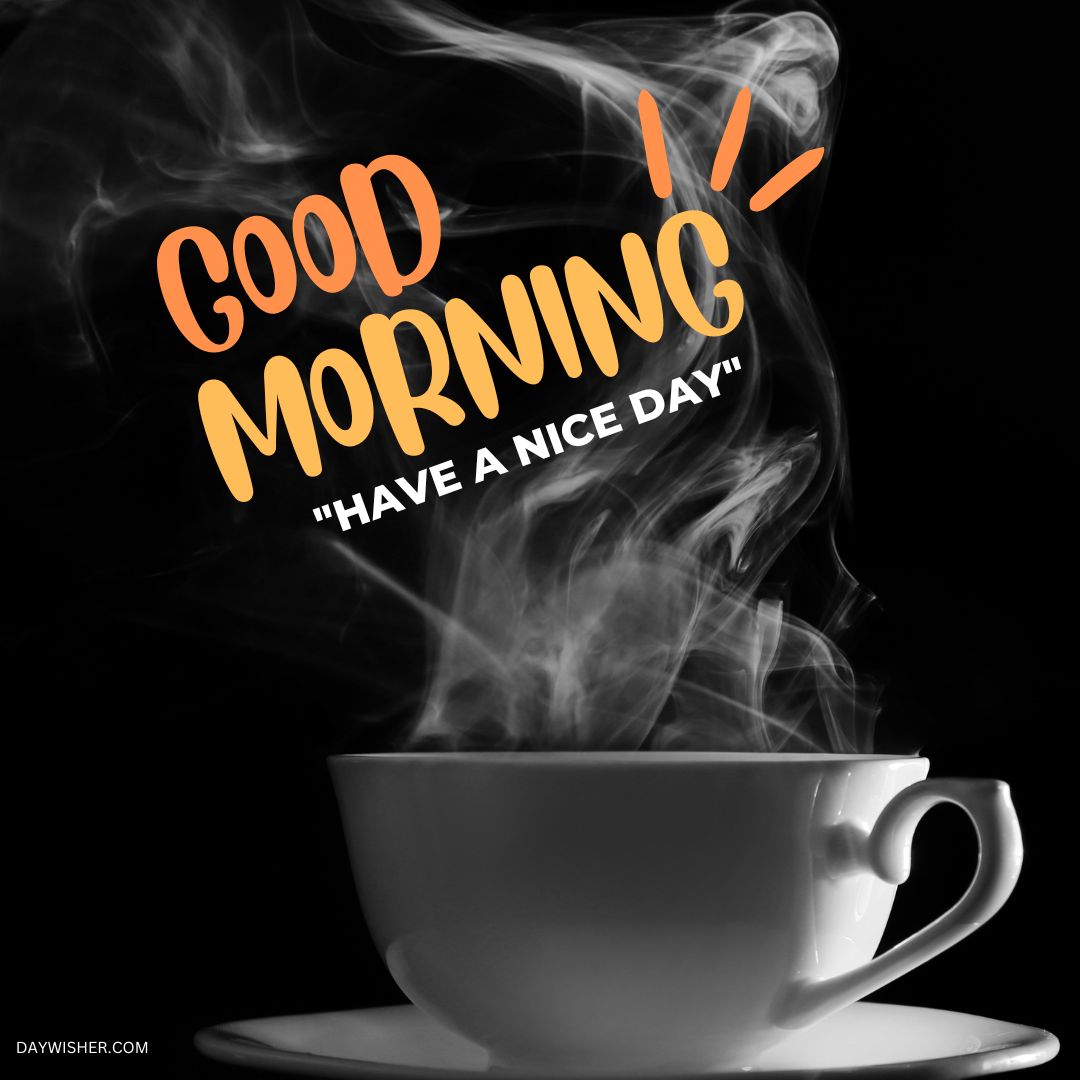 Embrace the morning with this dynamic good morning coffee image, featuring a cup of hot coffee with steam swirling artistically against a black background, complemented by vibrant orange text wishing you "Have a Nice Day," ideal for a powerful start to your day.