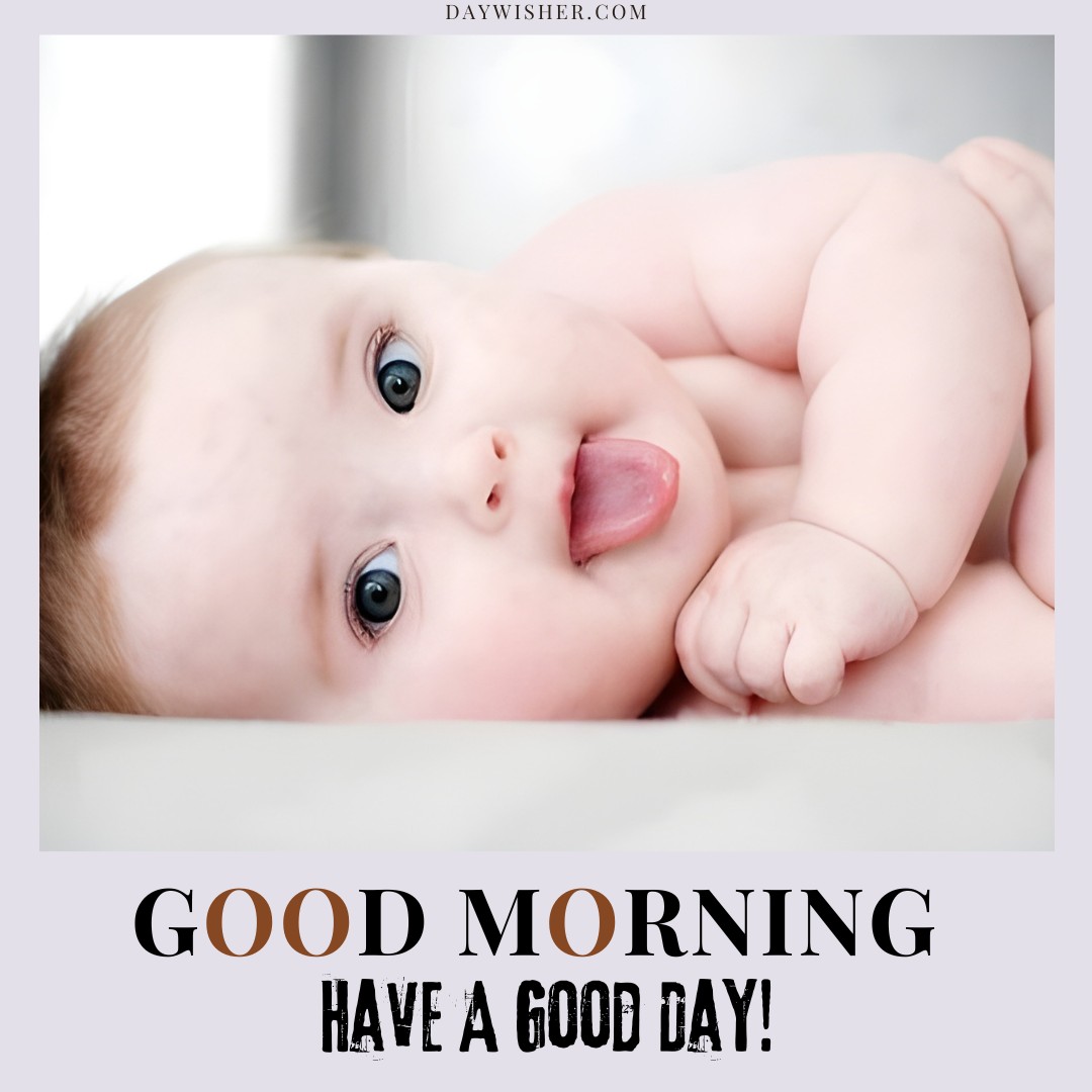 An adorable baby with big blue eyes sticks out its tongue playfully, accompanied by the words "GOOD MORNING HAVE A GOOD DAY!" This inviting and sweet image is perfect for sharing as good morning baby images, offering a joyful start to anyone's day.