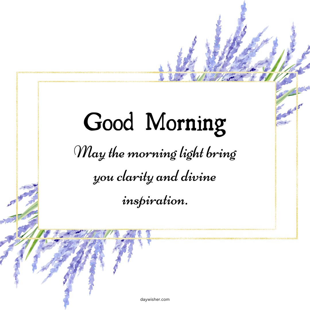 A delicate and elegant image featuring lavender sprigs framing a white background with the text "Good Morning. May the morning light bring you clarity and divine inspiration." This beautiful and inspirational good morning blessing is perfect for sharing a message of positivity and encouragement.