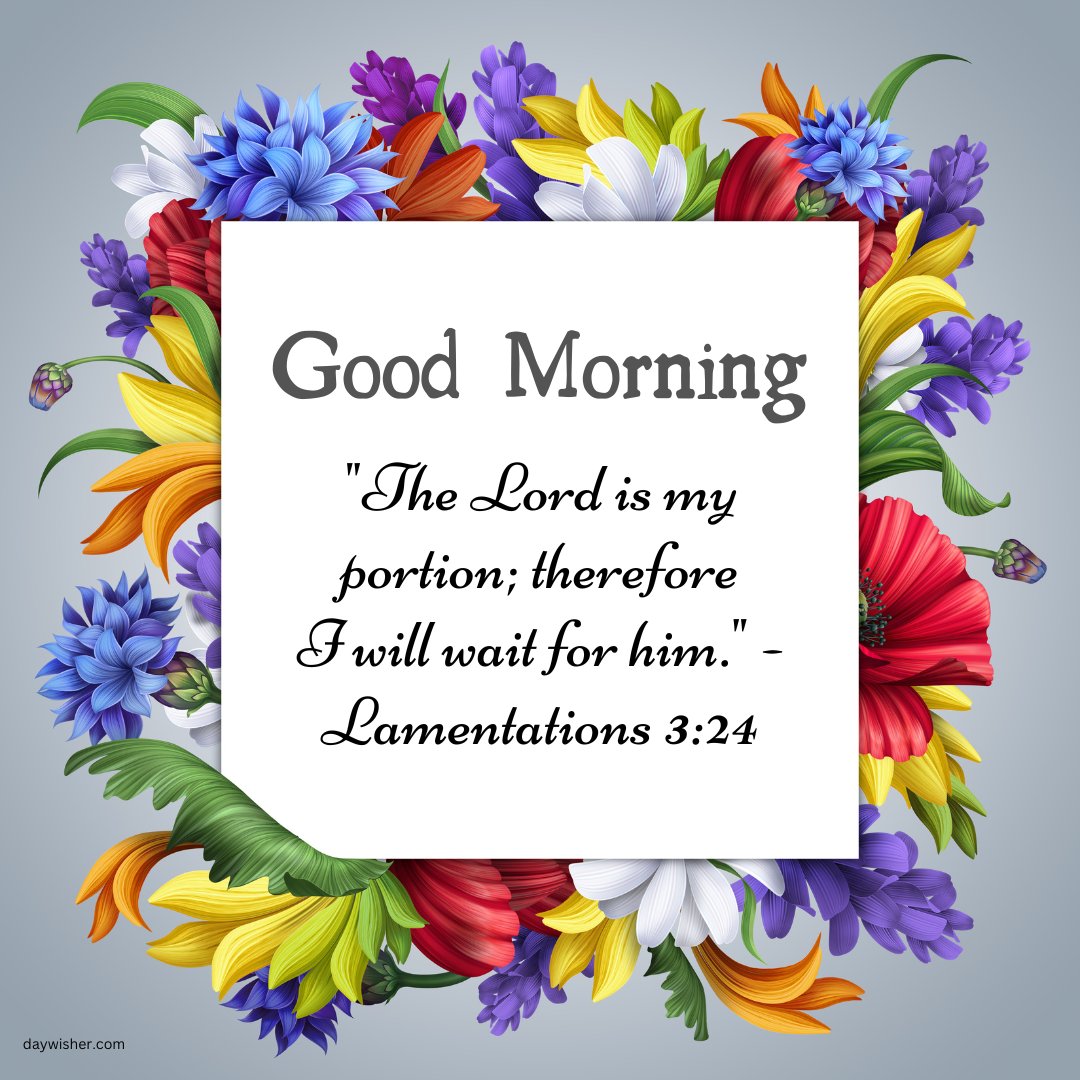 Beautiful good morning blessings image adorned with a vibrant mix of colorful flowers framing a quote from Lamentations 3:24, 'The Lord is my portion; therefore I will wait for him.' This bright and cheerful image combines the natural beauty of flowers with a meaningful biblical message, perfect for inspiring hope and patience at the start of the day.