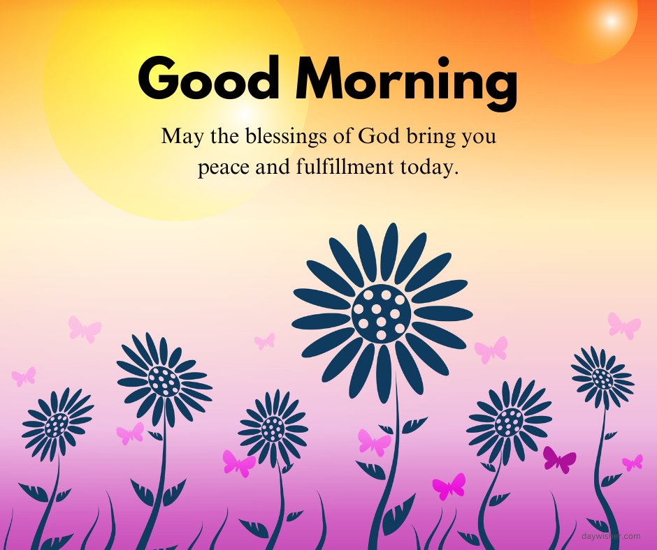 Positive good morning blessings image featuring a stylized illustration of black silhouetted flowers against a gradient sunrise background with soft yellow and orange hues. The greeting, 'Good Morning! May the blessings of God bring you peace and fulfillment today,' is overlaid, adding a hopeful and spiritual message to the visually calming scene. This image is perfect for starting the day with a sense of peace and optimism