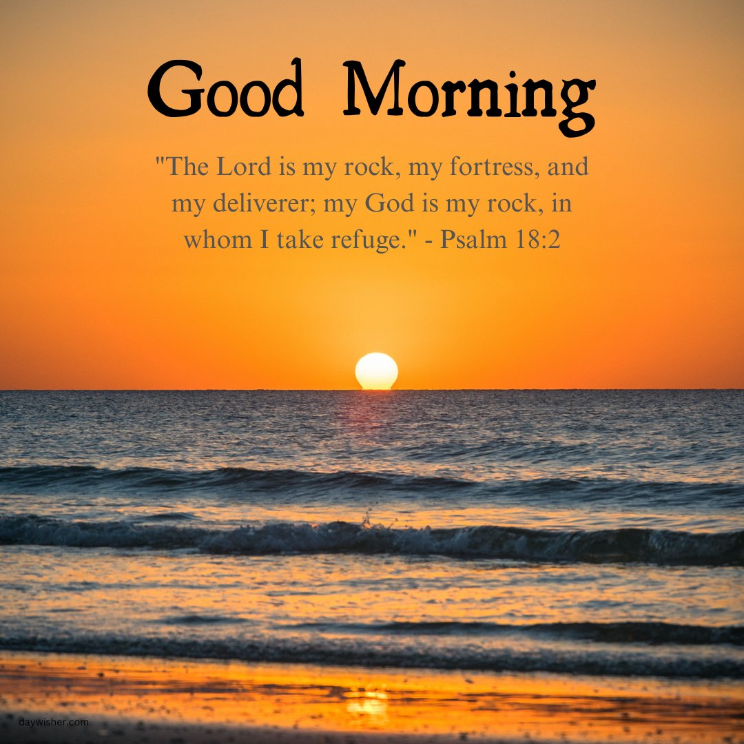 Inspirational good morning blessings image capturing a breathtaking sunrise over the ocean. The message, 'Good Morning! The Lord is my rock, my fortress, and my deliverer; my God is my rock, in whom I take refuge.' from Psalm 18:2, is integrated beautifully with the scene, symbolizing strength and security. This serene beach sunrise serves as a powerful reminder of God’s presence and protection, ideal for starting the day feeling grounded and uplifted.