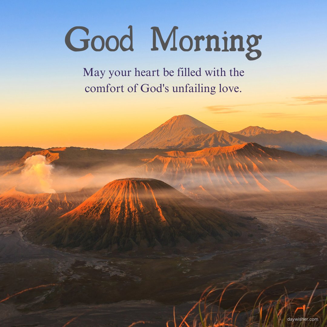 Beautiful good morning blessings image capturing a breathtaking sunrise over a volcanic landscape. The message, 'Good Morning! May your heart be filled with the comfort of God's unfailing love,' offers a profound reminder of spiritual warmth and care. This stunning natural scene symbolizes renewal and the majestic power of creation, perfect for inspiring awe and reassurance in the morning