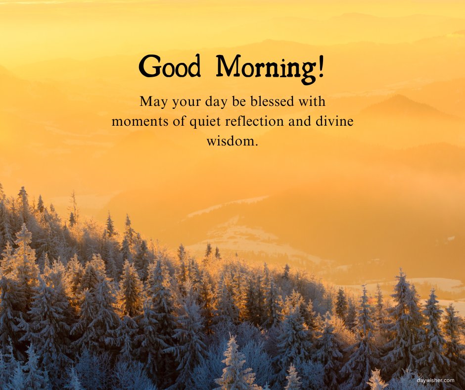 Inspirational good morning blessings image displaying a breathtaking winter sunrise over a snow-covered forest. The image is accompanied by a thoughtful message: 'Good Morning! May your day be blessed with moments of quiet reflection and divine wisdom.' This serene and majestic scene inspires contemplation and a peaceful start to the day, perfect for sharing spiritual and reflective good morning wishes.