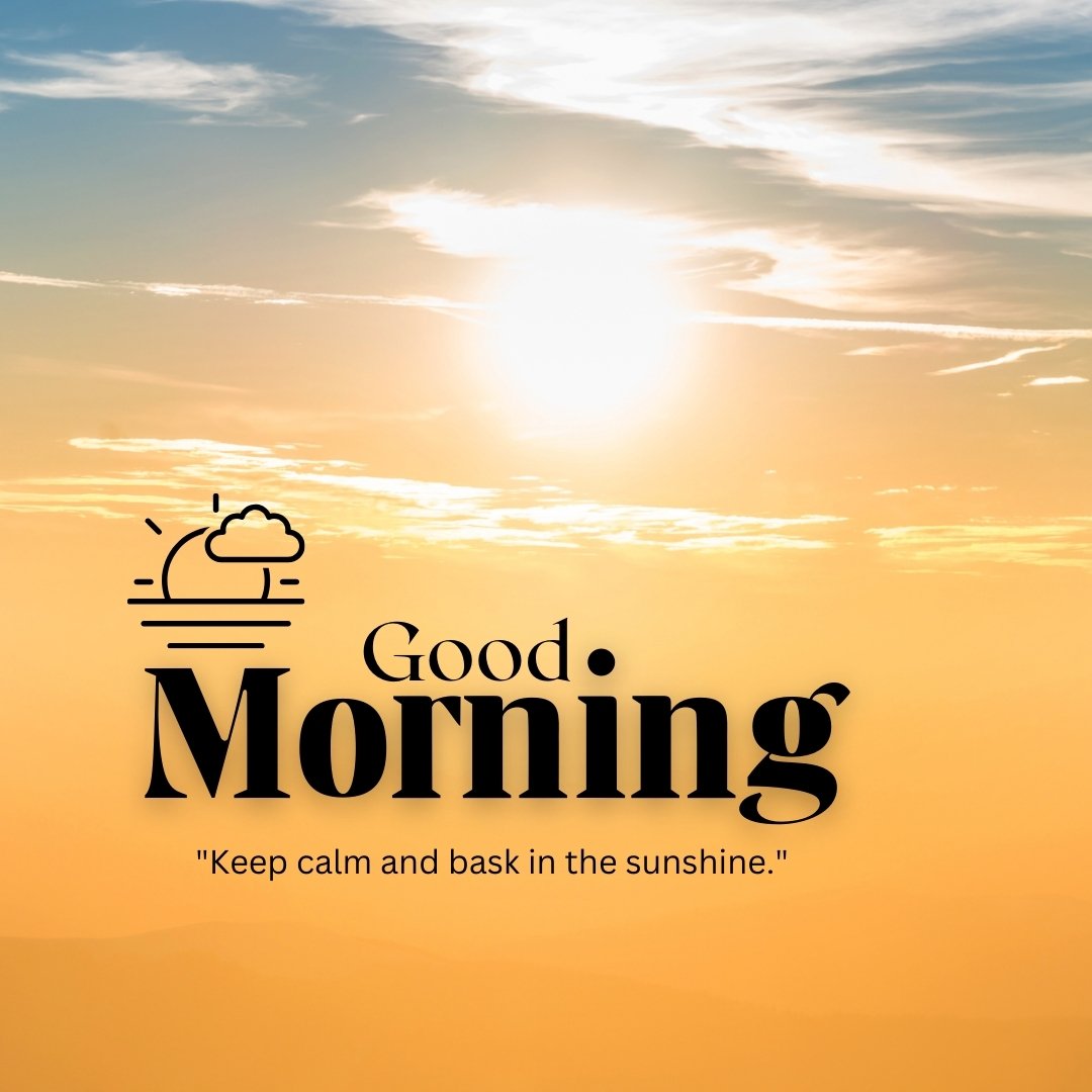 An invigorating good morning sunshine image featuring a brilliant sunrise casting a golden hue across the sky, accompanied by the calming phrase "Keep calm and bask in the sunshine." This image embodies a peaceful, soothing start to the day, perfect for inspiring relaxation and enjoyment of the morning's beauty. Ideal for those seeking a serene and uplifting morning greeting to share.