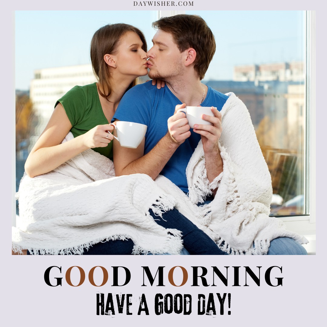 A couple sharing a kiss while enjoying their morning coffee. They are sitting by a window, wrapped in a white blanket, with the woman wearing a green shirt and the man in a blue shirt. Both are holding white mugs. The image has a light gray border with "GOOD MORNING" in bold letters at the bottom, followed by "HAVE A GOOD DAY!" in a distressed font. 