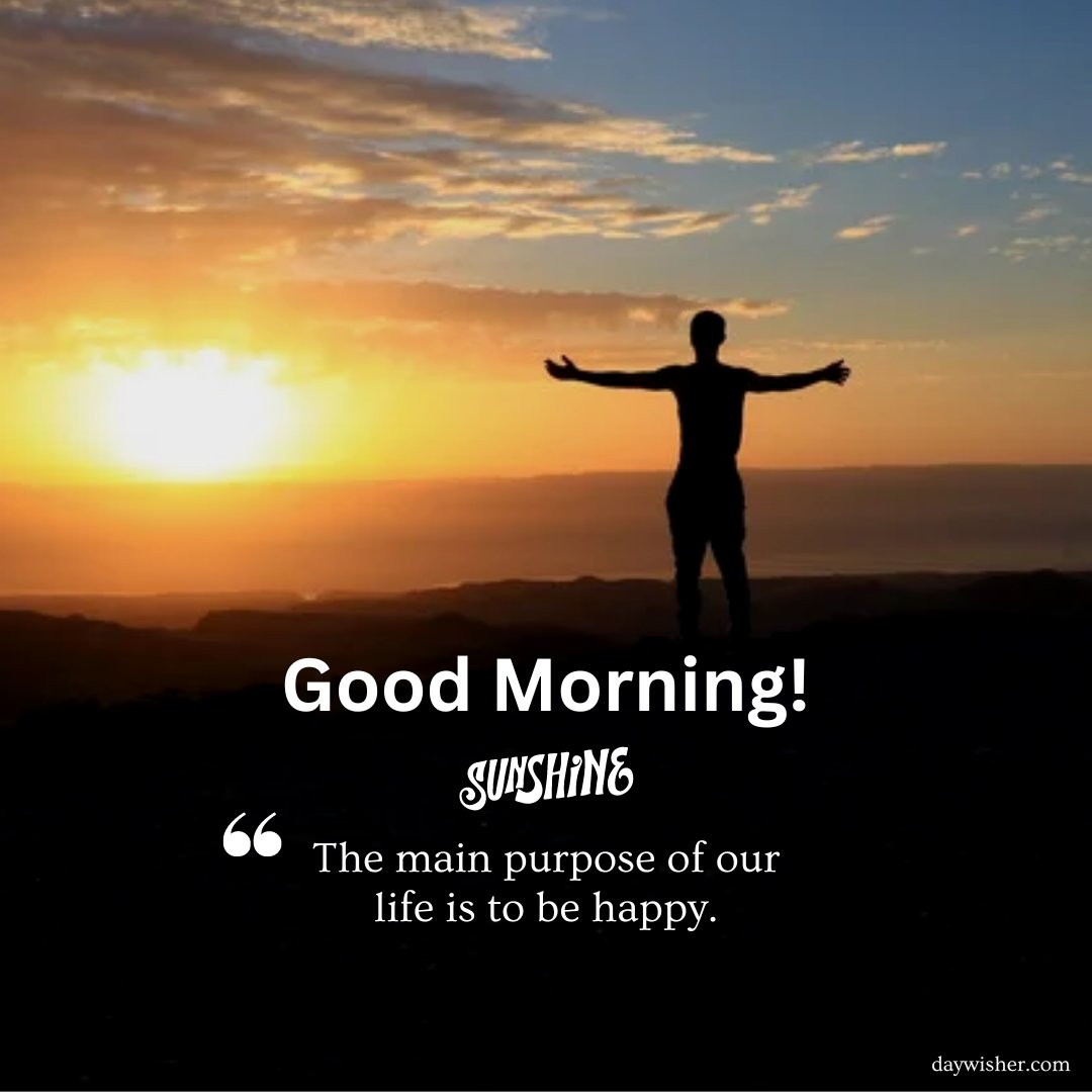 Inspirational good morning sunshine image featuring a silhouette of a person with arms outstretched facing a vibrant sunrise. The image conveys a message of happiness and freedom, accompanied by the quote "The main purpose of our life is to be happy." This striking visual captures the essence of a hopeful and joyful morning, ideal for uplifting and motivating viewers at the start of their day.