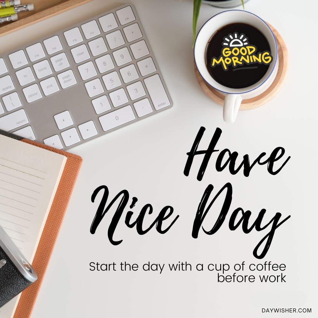 Start your day with a cup of coffee; Good Morning Have a Nice Day message on a desk with a keyboard, notepad, and coffee mug