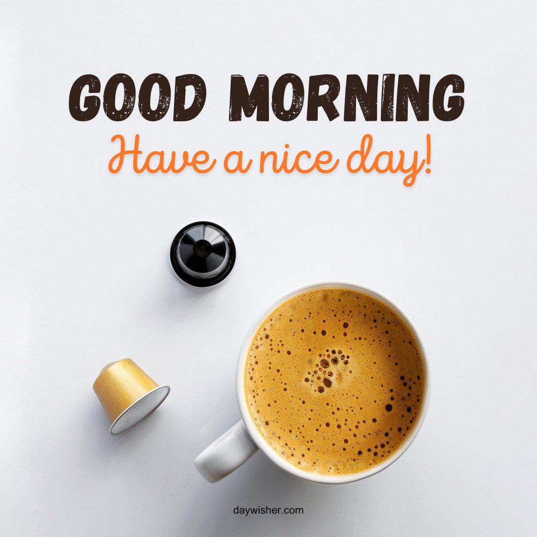 Top-down view of a frothy cup of coffee, an espresso capsule, and a coffee capsule lid on a bright white surface, with 'Good Morning' and 'Have a nice day!' text in a mix of brown and orange.