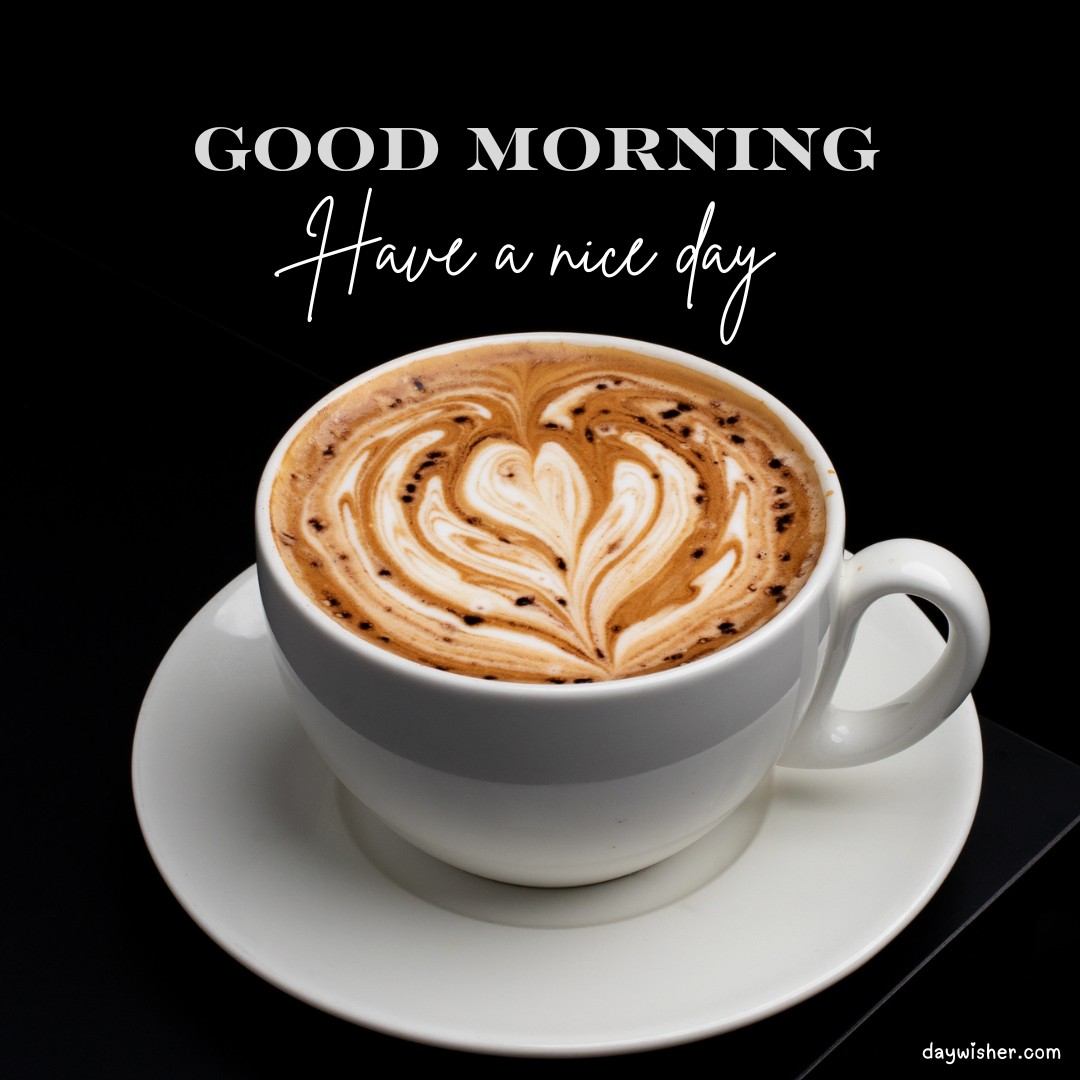 Elegant white coffee cup on a saucer, featuring intricate heart-shaped latte art on a dark background, with 'Good Morning' and 'Have a nice day' in sophisticated script.