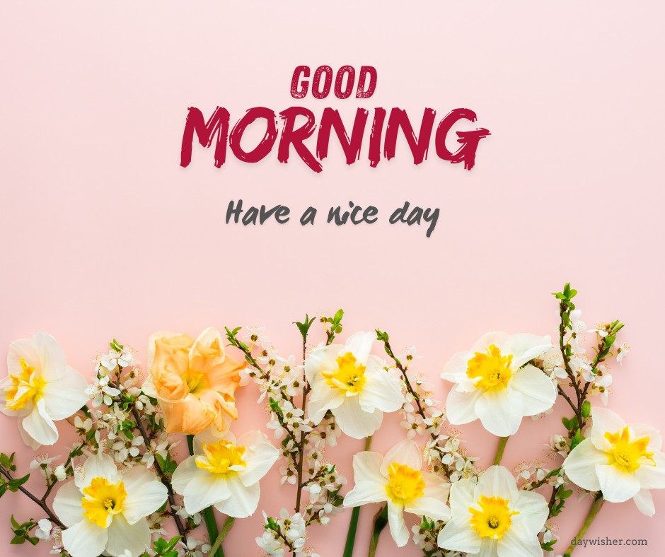 Assortment of fresh spring flowers including daffodils and roses on a delicate pink background with 'Good Morning' and 'Have a nice day' text in bold red script