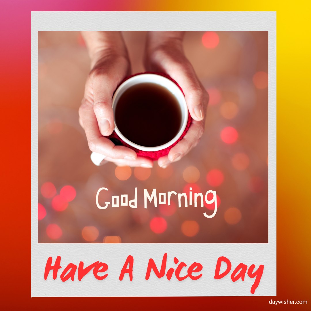 Two hands holding a cup of coffee with "Good Morning, Have A Nice Day" text overlay, against a blurry light background.