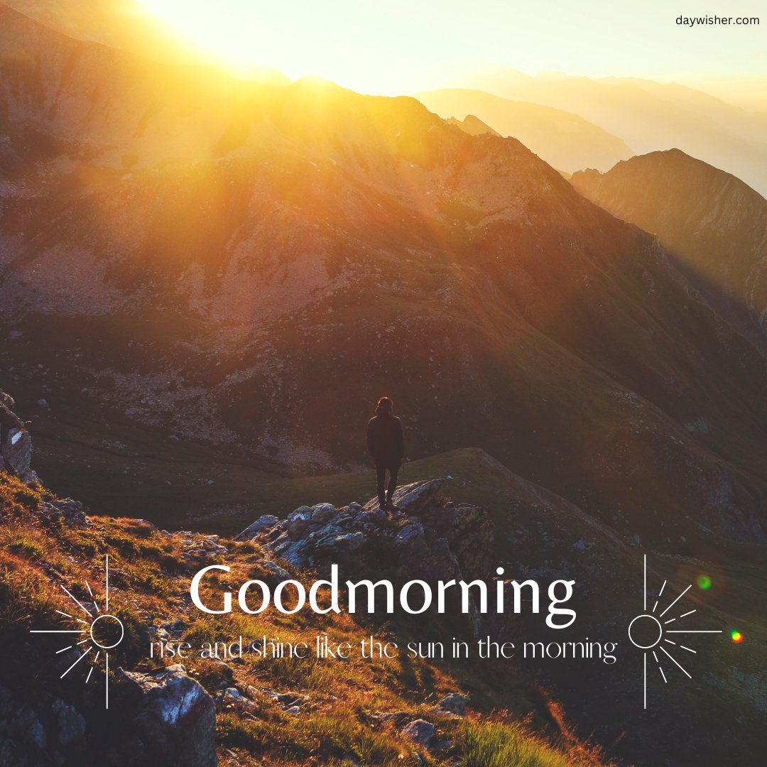 An inspiring good morning sunshine image depicting a person standing on a mountain peak, witnessing a breathtaking sunrise. The image is embellished with the text "Goodmorning, rise and shine like the sun in the morning," capturing the essence of motivation and new beginnings. Perfect for invigorating and energizing anyone's morning with the grandeur of nature's beauty.