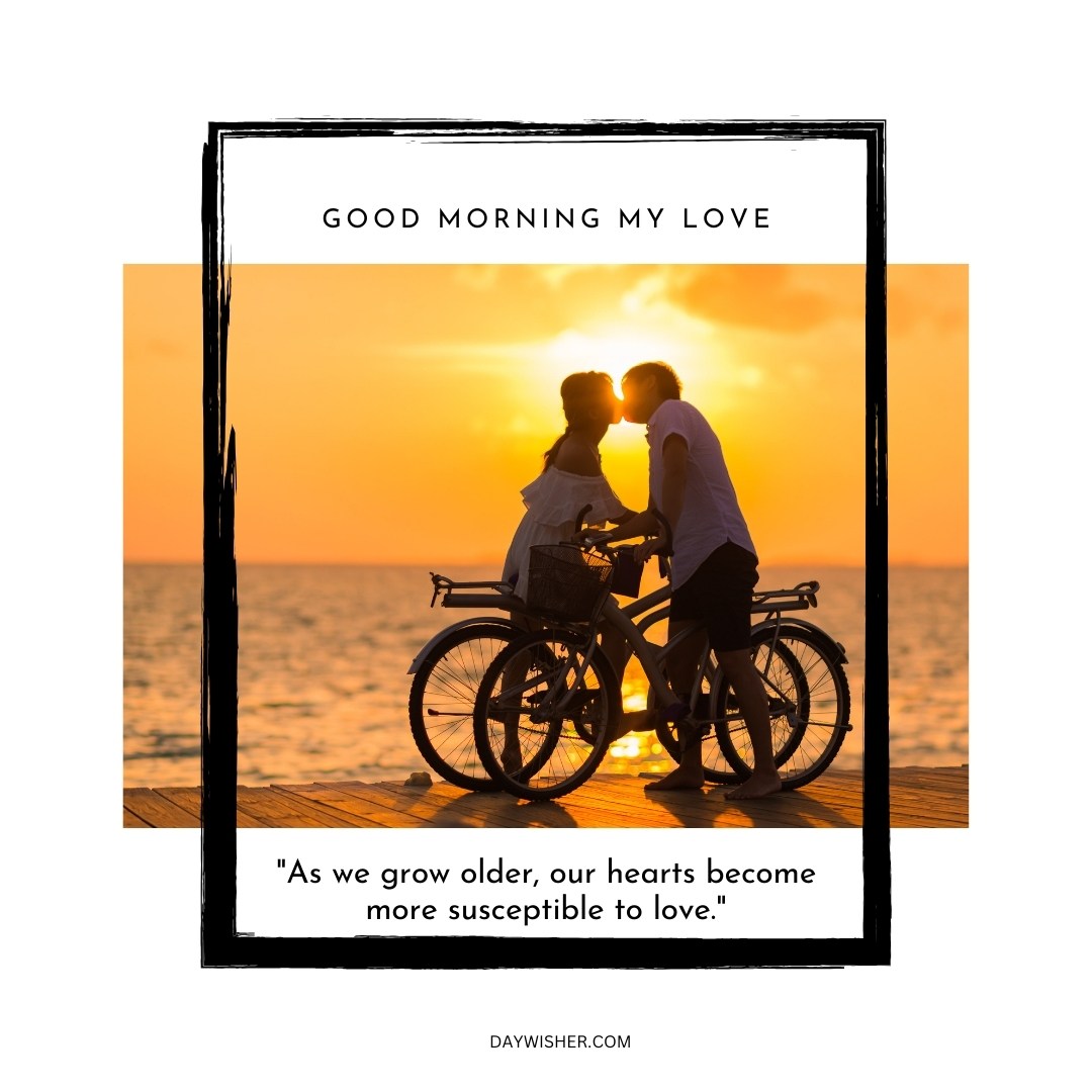 A romantic image of a couple kissing while standing with their bicycles at sunrise by the sea. The text "Good Morning My Love" is written above, and below is the quote "As we grow older, our hearts become more susceptible to love." This image captures a tender moment, perfect for conveying love and affection in the morning.