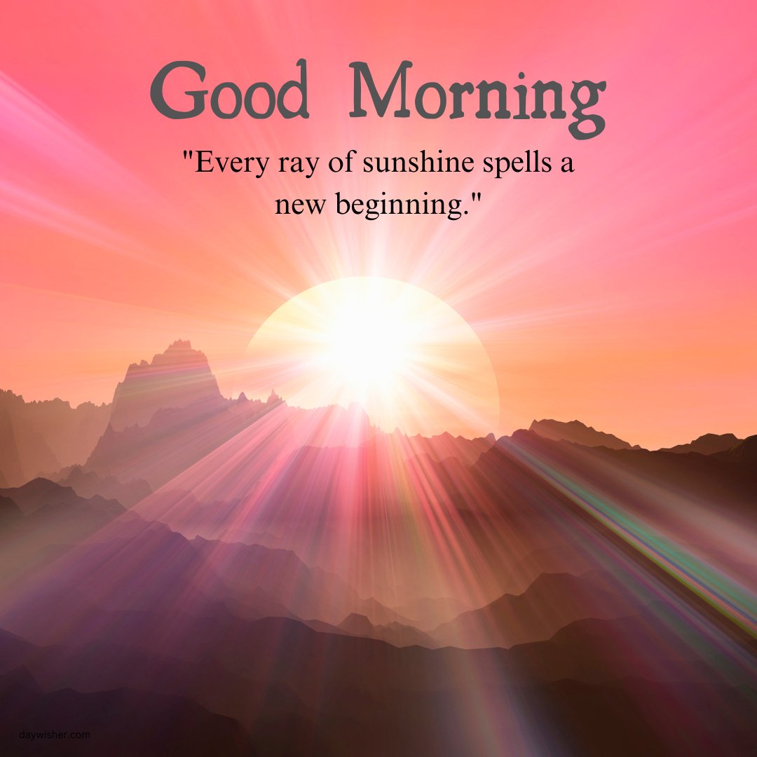 An inspiring good morning sunshine image featuring a radiant sunrise over rugged mountains, casting vibrant rays across the landscape. The caption "Every ray of sunshine spells a new beginning" adds a motivational message, symbolizing hope and renewal. Perfect for starting the day with a sense of optimism and encouragement, this image is ideal for those who appreciate the profound beauty of nature's daily rebirth