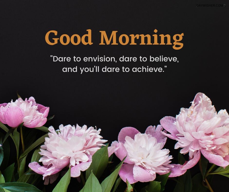 Lush pink peonies against a dark background with an empowering good morning message, perfect as a good morning flowers image that inspires belief and achievement.