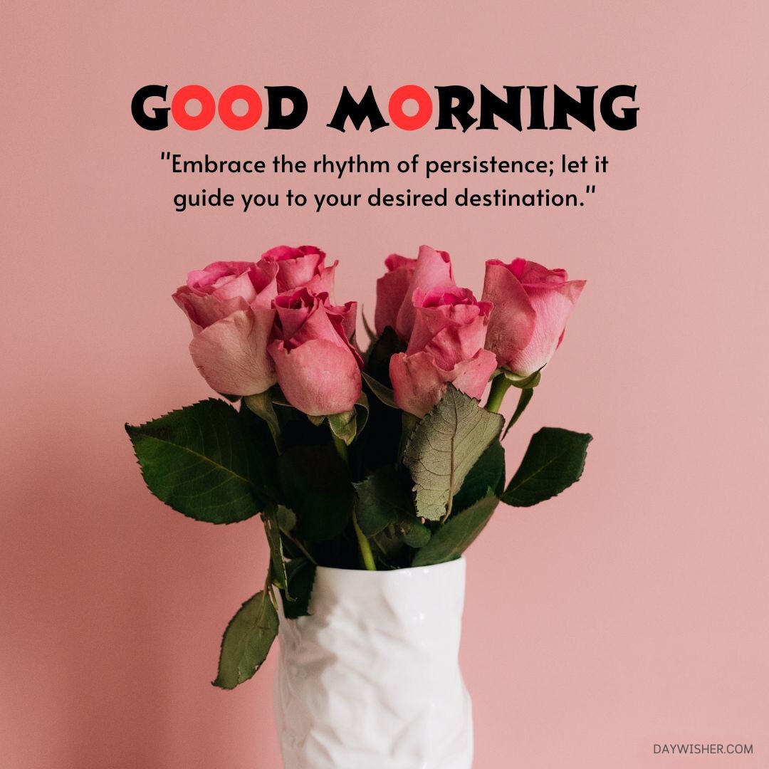 A collection of vibrant pink roses in a textured white vase set against a soft pink background. This good morning flowers image radiates warmth and inspiration, featuring a quote about persistence leading to desired destinations. Perfect for sharing as good morning flowers images that encourage determination and focus