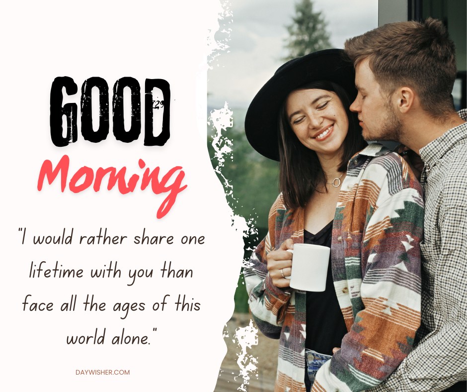 A couple sharing a sweet moment outdoors. The woman, wearing a black hat and colorful jacket, smiles while holding a white mug as the man, in a checkered shirt, leans in to kiss her cheek. The background features green foliage. The left side of the image displays the text "Good Morning" in a combination of bold black and red script, along with a romantic quote: "I would rather share one lifetime with you than face all the ages of this world alone."