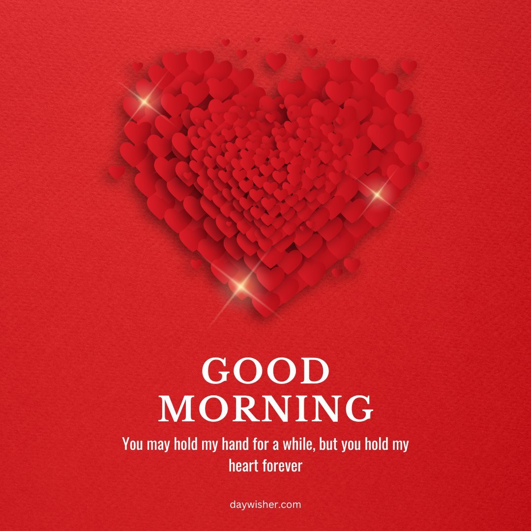 A vibrant good morning heart image featuring a large red heart composed of many smaller hearts, creating a 3D effect. The background is red, and the text "Good Morning" is displayed at the bottom, along with the quote, "You may hold my hand for a while, but you hold my heart forever." This romantic and heartfelt image is perfect for sending loving morning greetings.