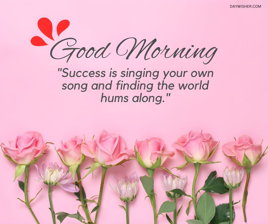 Gentle pink roses on a soft pink background with a motivating good morning quote about singing your own song, making this an excellent choice for a good morning flowers image that encourages personal success.