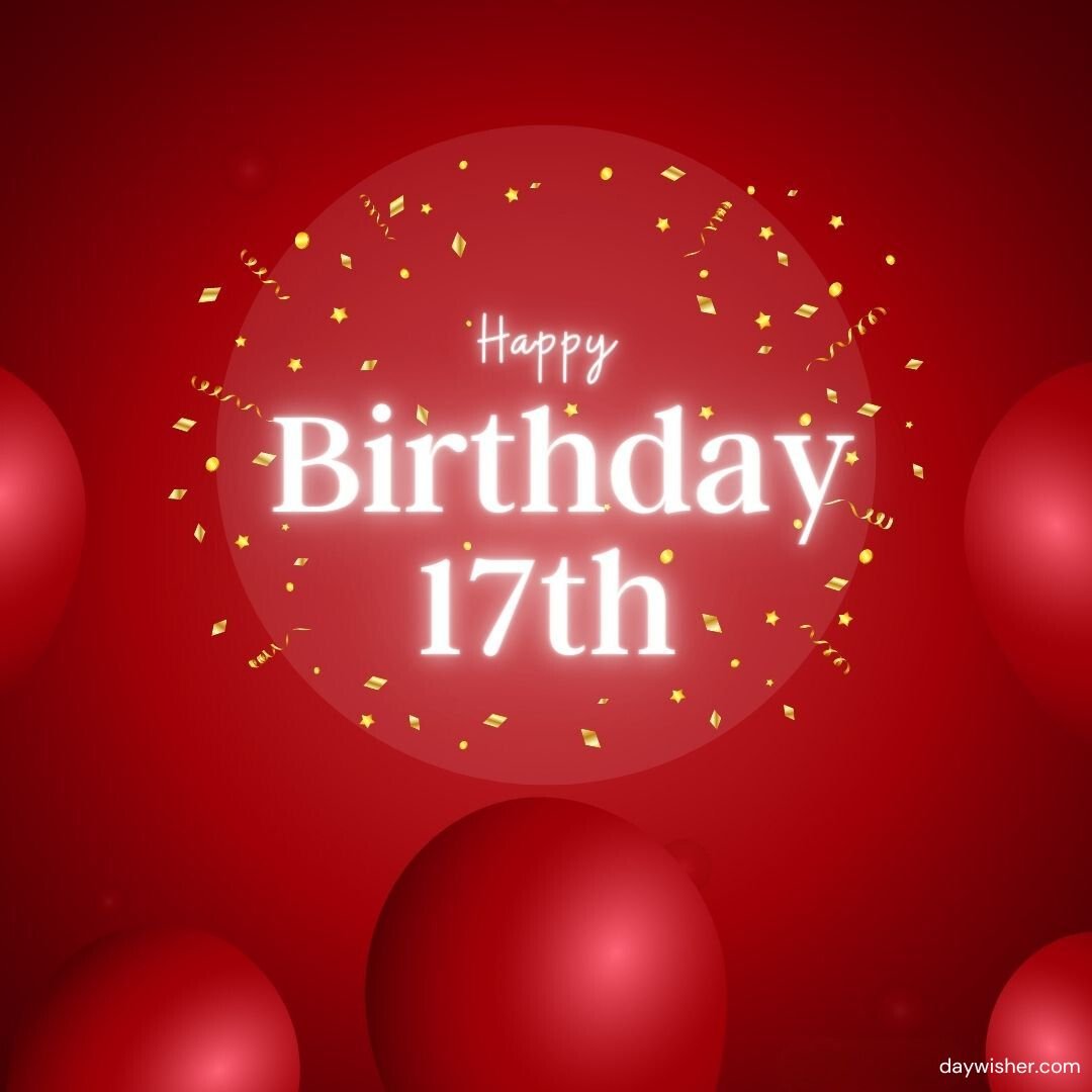A vibrant birthday greeting image featuring the text "Happy 17th Birthday" inside a glowing white circle, surrounded by red balloons and golden confetti on a red background.