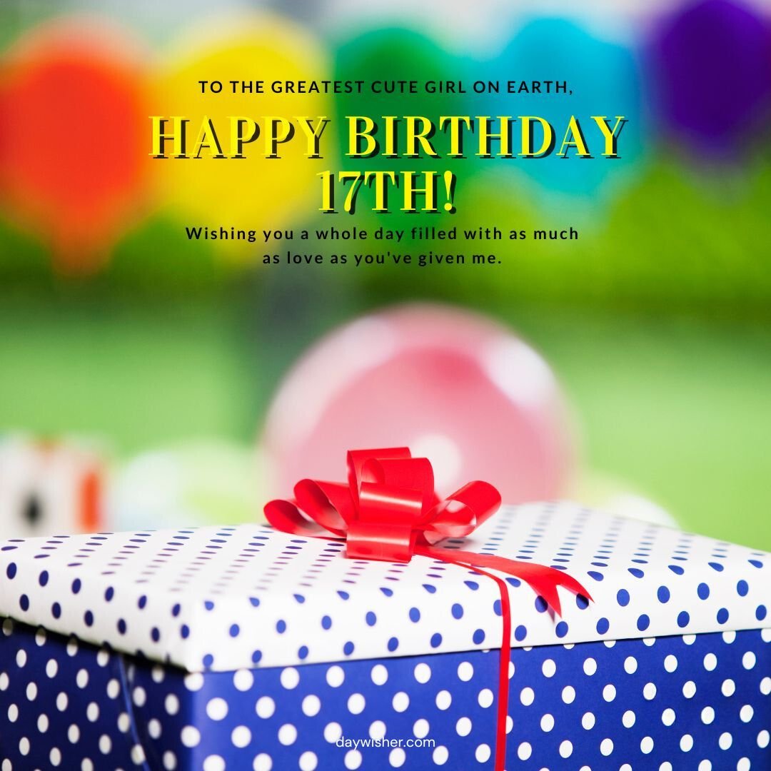 A vibrant birthday card with the text "Happy 17th Birthday! To the happiest girl on earth, wishing you a whole day filled with as much love as you've given me." In front are