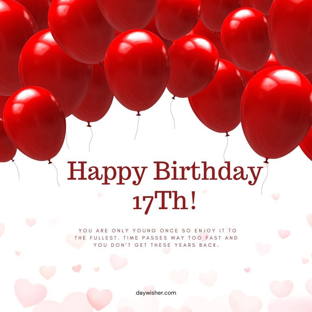 A festive "Happy 17th Birthday!" greeting with bright red balloons and small pink hearts floating on a light backdrop, encouraging the viewer to enjoy youth as time passes quickly.