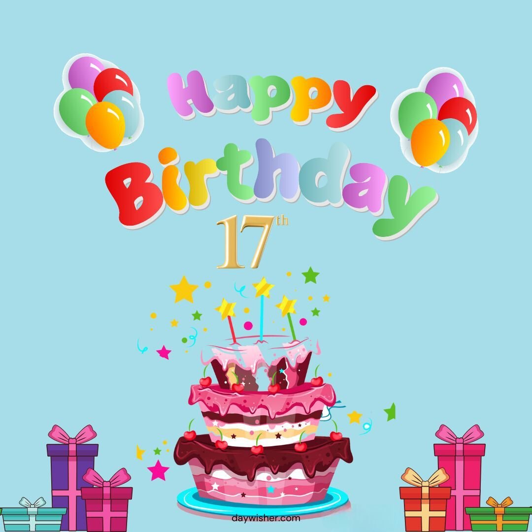 A vibrant "Happy 17th Birthday" graphic with colorful balloons, a pink three-tier cake topped with candles, stars, and gift boxes against a light blue background.
