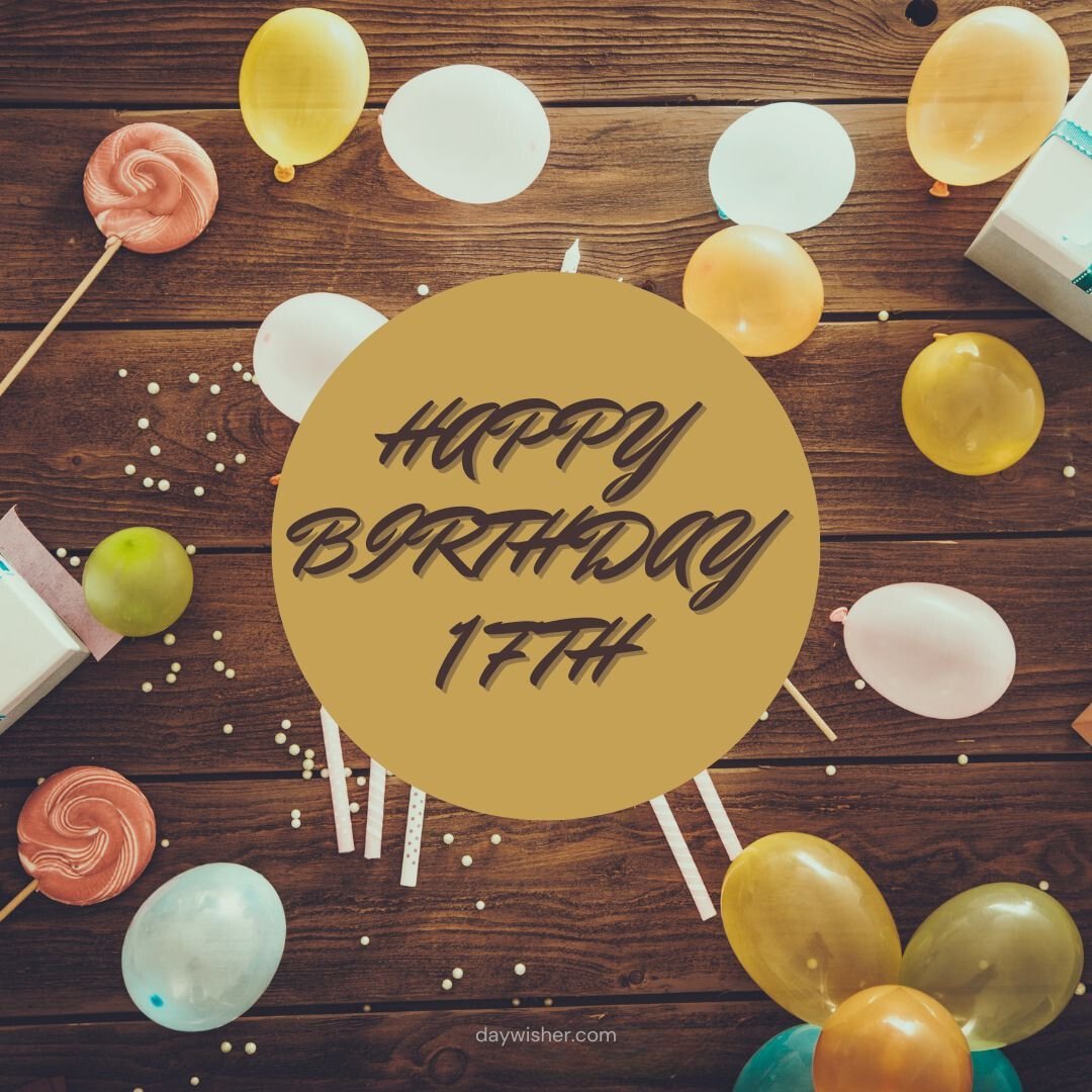 A festive birthday image featuring "Happy 17th Birthday" in elegant script on a wooden background, surrounded by colorful balloons, confetti, and gift boxes.
