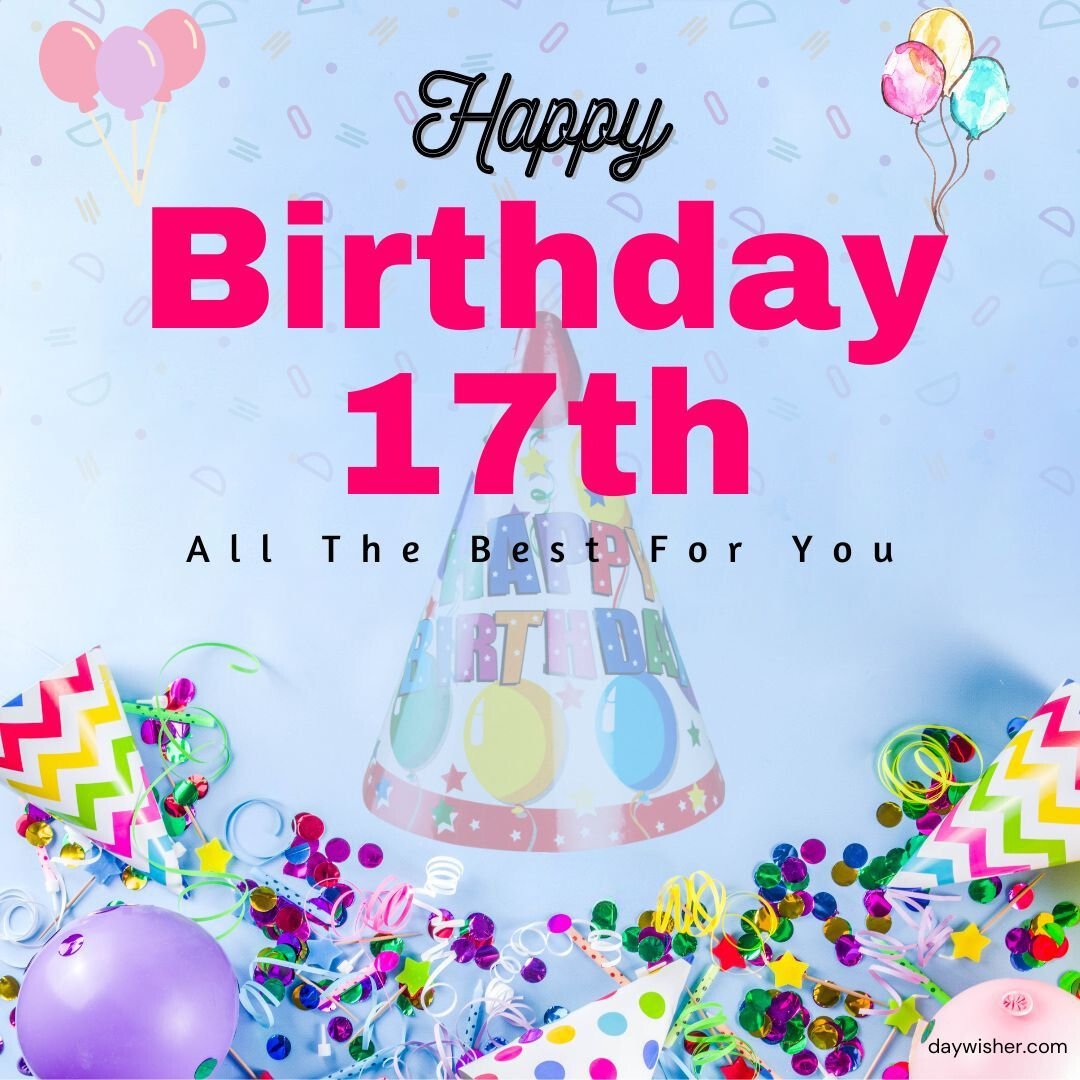 Vibrant Happy 17th Birthday image featuring "happy birthday 17th" text, colorful party hats, balloons, and confetti on a blue background, wishing all the best.
