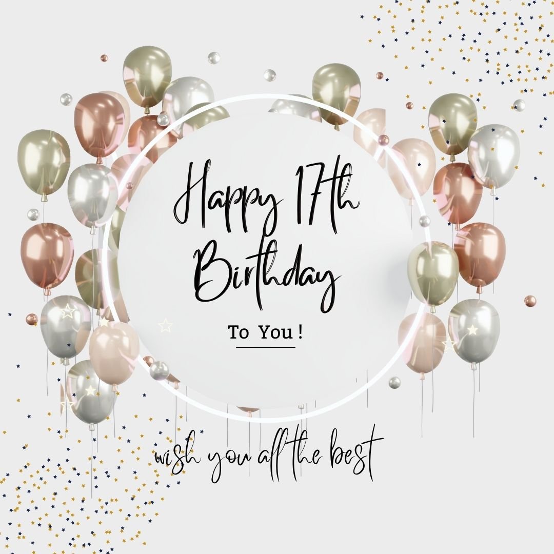 Elegant birthday card with the message "Happy 17th Birthday to you! Wish you all the best" surrounded by a circle of realistic metallic balloons and festive confetti.