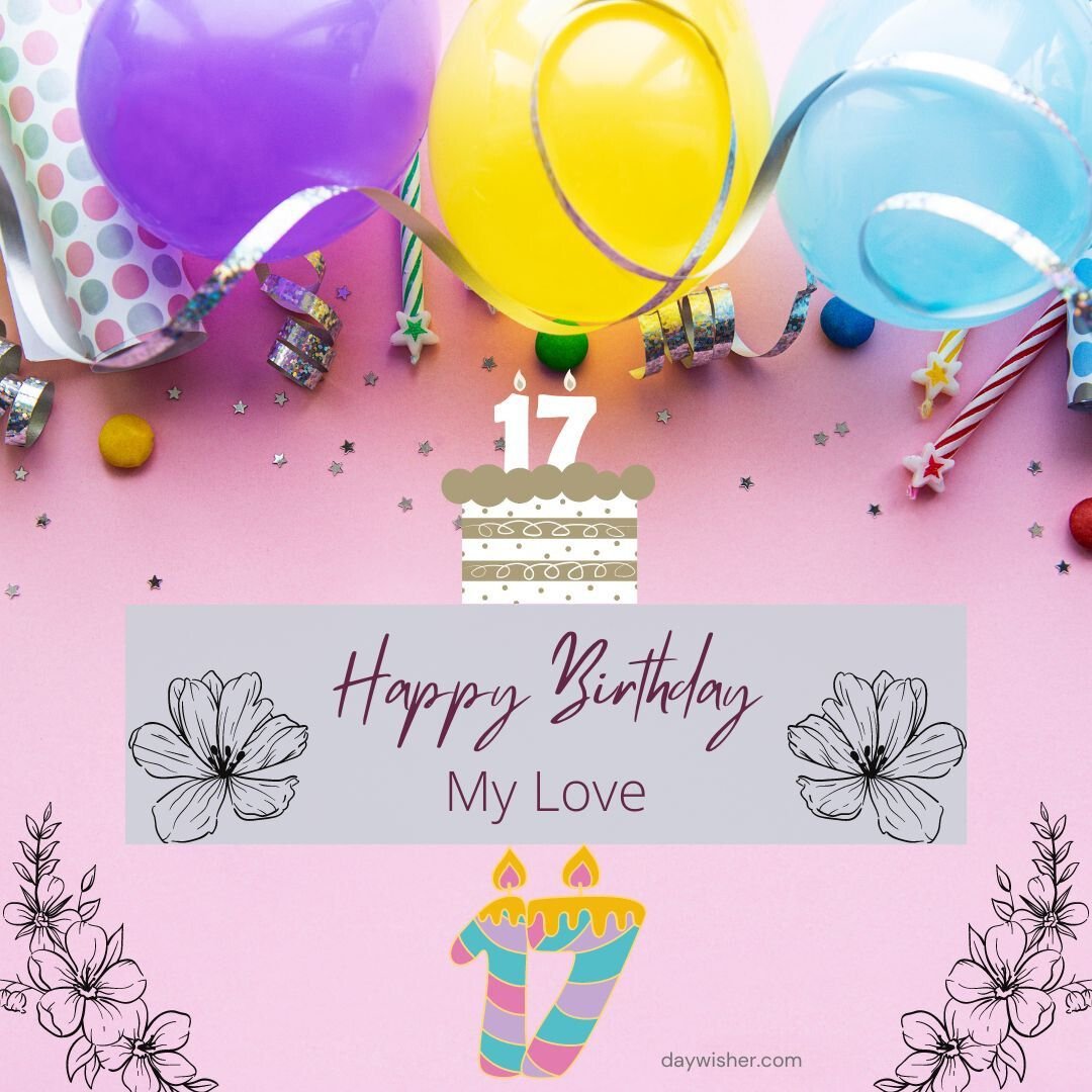 A festive birthday setup with the text "happy 17th birthday my love," balloons, confetti, and a graphic showing a cake and candle on a pink background.
