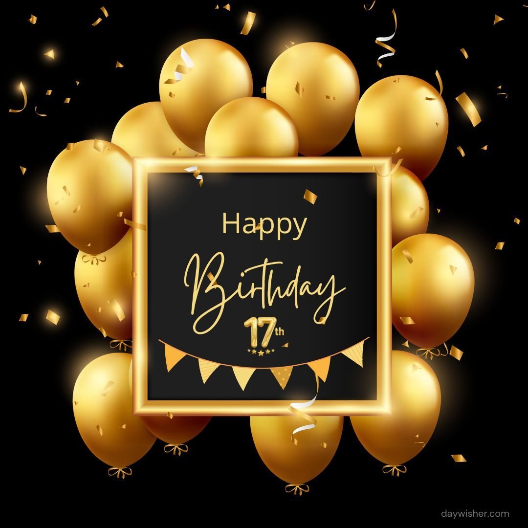 An image featuring a cluster of shiny golden balloons with a central black frame that reads "happy 17th birthday" in gold letters, surrounded by golden confetti and a small banner.