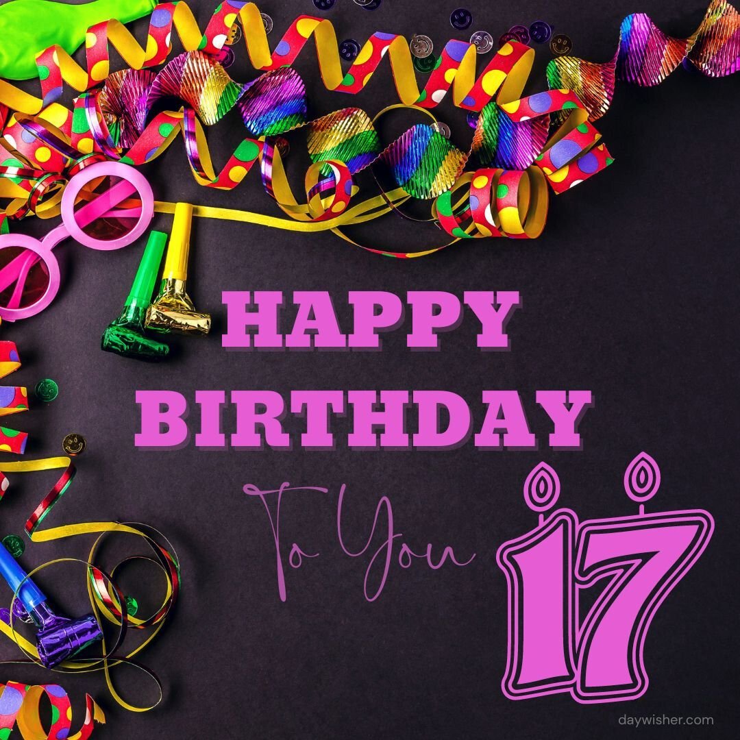 A festive "Happy 17th Birthday to you" greeting, featuring the number 17 in bold pink, surrounded by colorful streamers, confetti, and party horns on a dark background.
