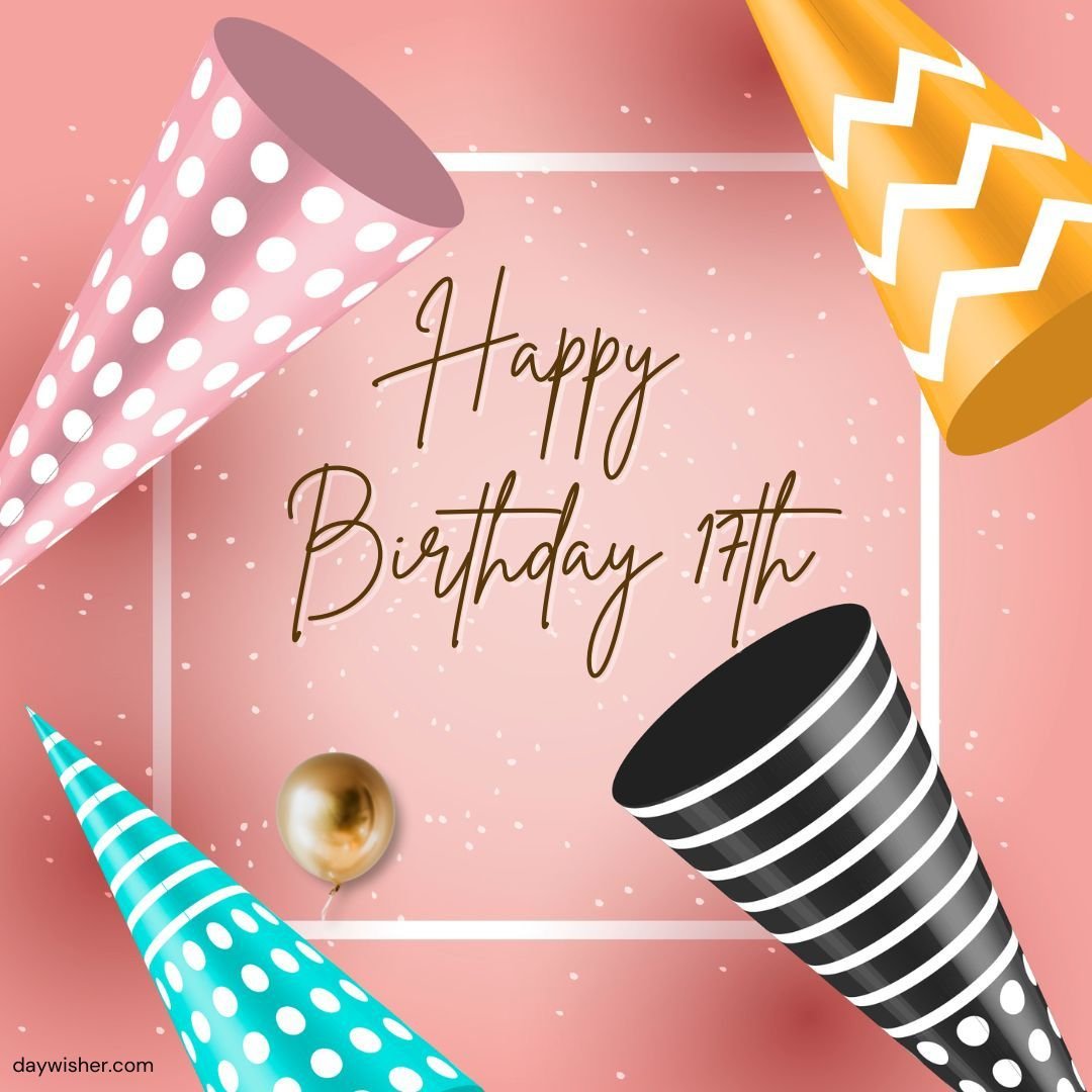 A birthday greeting card with "Happy 17th Birthday" written in cursive on a pink background, surrounded by colorful party hats, a golden ball, and confetti.