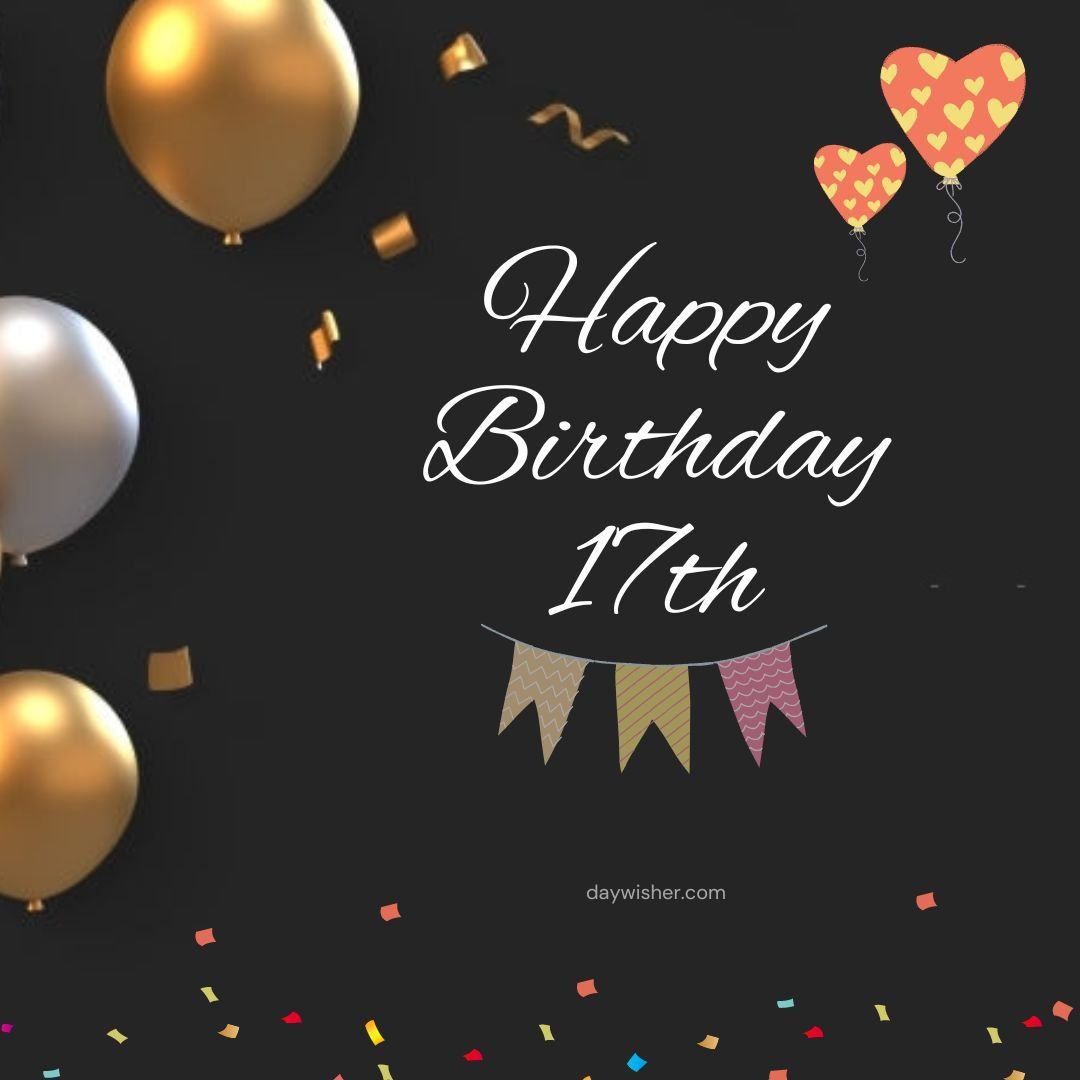 A festive birthday card reads "Happy 17th Birthday" in elegant white script on a dark background, surrounded by golden balloons, heart-shaped balloons, confetti, and hanging colorful banners.