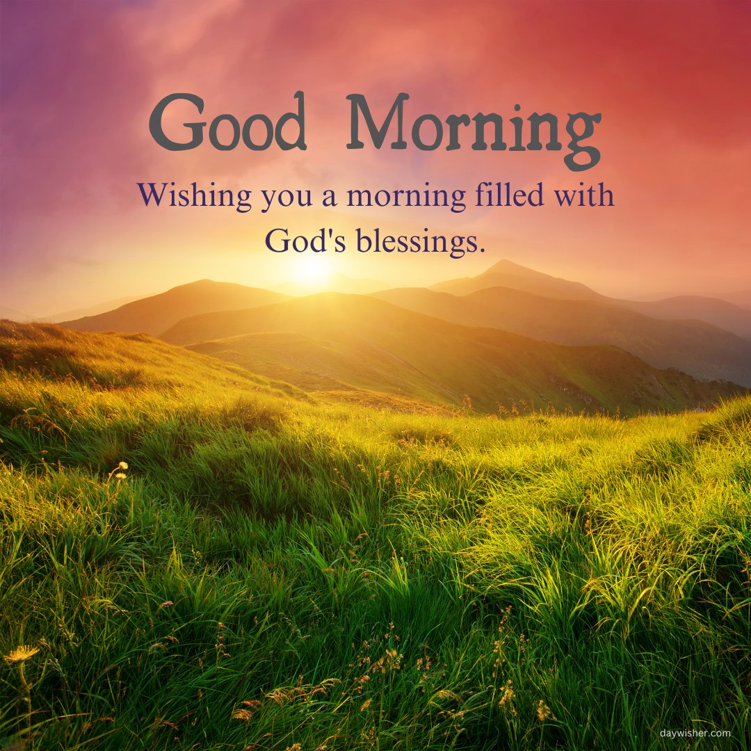 A breathtaking sunrise over lush green hills with the text "Good Morning. Wishing you a morning filled with God's blessings." This image is perfect for sharing good morning blessings images and quotes, providing an inspirational and beautiful start to the day.