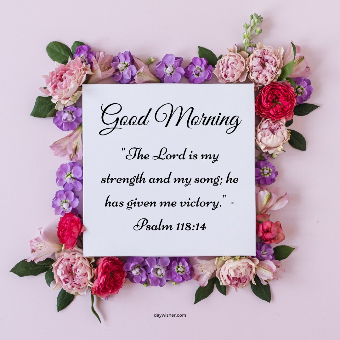 A beautiful arrangement of flowers framing a message that reads, "Good Morning. 'The Lord is my strength and my song; he has given me victory.' - Psalm 118:14." This image is perfect for sharing good morning blessings images and quotes, offering inspiration and positivity to start the day.