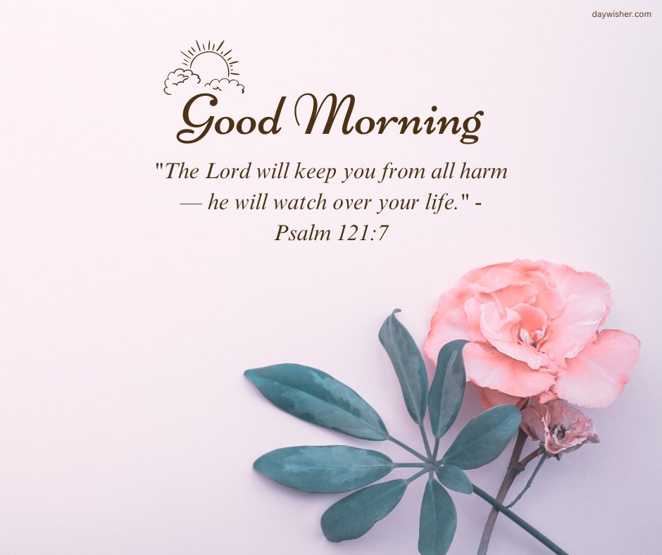 A serene image featuring a single pink flower and green leaves on a light pink background, with the text "Good Morning. 'The Lord will keep you from all harm—he will watch over your life.' - Psalm 121:7." This image is ideal for sharing good morning blessings images and quotes, providing a gentle and inspirational start to the day.