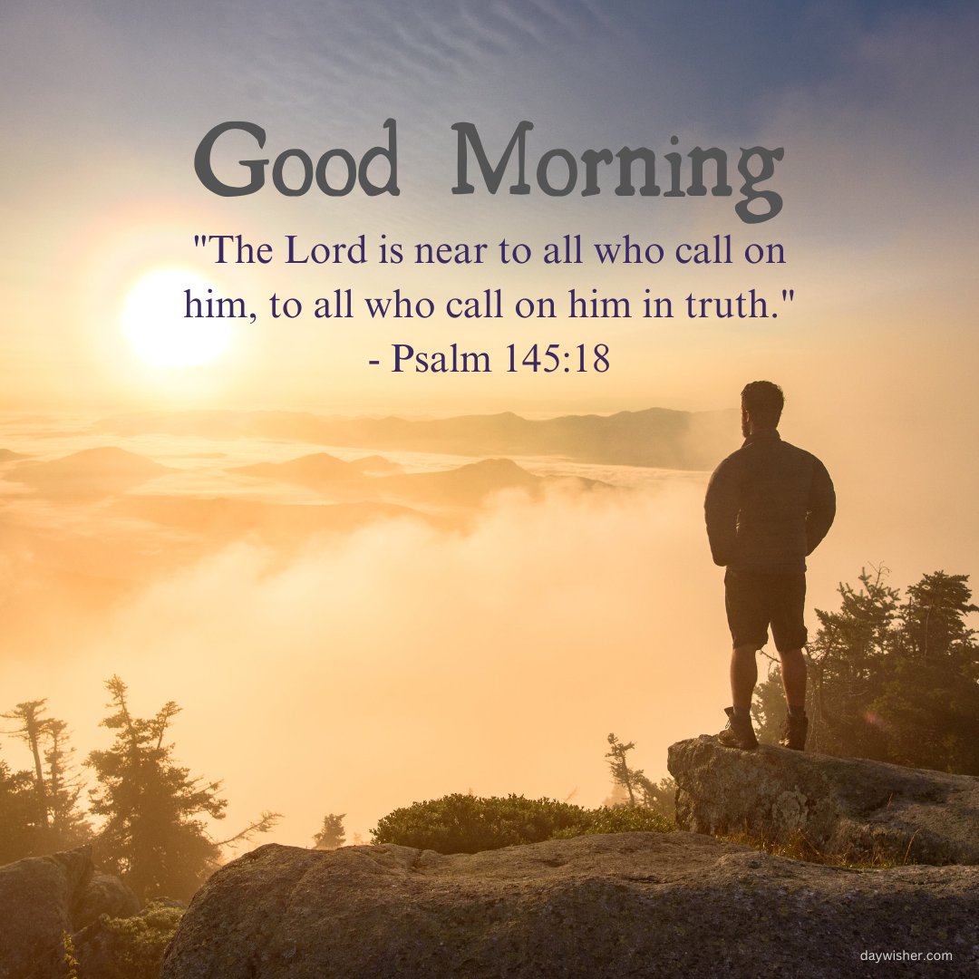 A good morning blessings image with an inspirational quote from Psalm 145:18. It shows a man standing on a rock overlooking a beautiful, misty mountain landscape at sunrise. The text reads, "Good Morning. 'The Lord is near to all who call on him, to all who call on him in truth.' - Psalm 145:18." This religious and beautiful good morning blessings image is perfect for sharing inspirational quotes and positive messages.